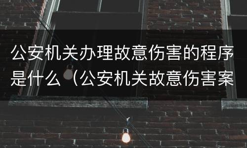 公安机关办理故意伤害的程序是什么（公安机关故意伤害案件办案程序的具体规定）