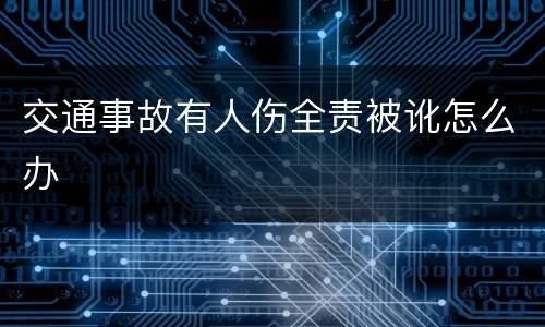 交通事故有人伤全责被讹怎么办