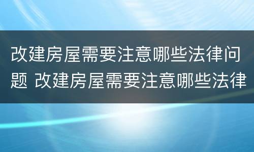 改建房屋需要注意哪些法律问题 改建房屋需要注意哪些法律问题和规定