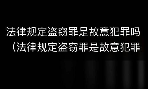 法律规定盗窃罪是故意犯罪吗（法律规定盗窃罪是故意犯罪吗）