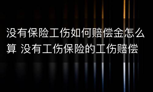 没有保险工伤如何赔偿金怎么算 没有工伤保险的工伤赔偿