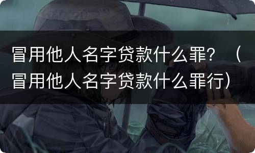 冒用他人名字贷款什么罪？（冒用他人名字贷款什么罪行）