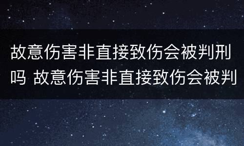 故意伤害非直接致伤会被判刑吗 故意伤害非直接致伤会被判刑吗知乎