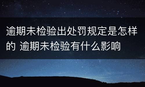 逾期未检验出处罚规定是怎样的 逾期未检验有什么影响