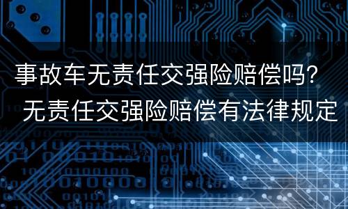 事故车无责任交强险赔偿吗？ 无责任交强险赔偿有法律规定吗?