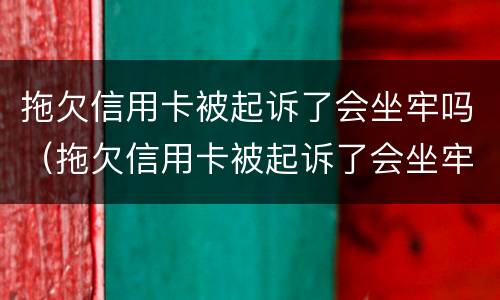 拖欠信用卡被起诉了会坐牢吗（拖欠信用卡被起诉了会坐牢吗知乎）