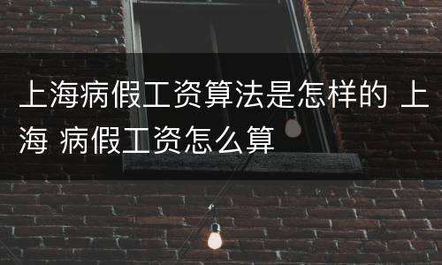 上海病假工资算法是怎样的 上海 病假工资怎么算