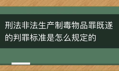 刑法非法生产制毒物品罪既遂的判罪标准是怎么规定的