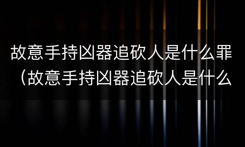 故意手持凶器追砍人是什么罪（故意手持凶器追砍人是什么罪）