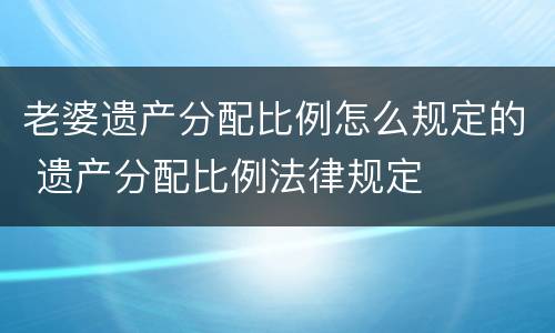 老婆遗产分配比例怎么规定的 遗产分配比例法律规定
