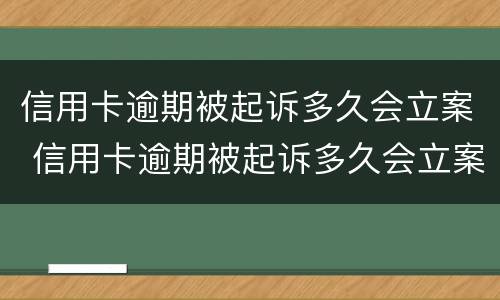信用卡逾期被起诉多久会立案 信用卡逾期被起诉多久会立案处理