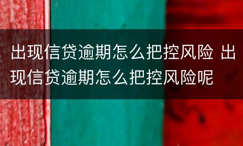 出现信贷逾期怎么把控风险 出现信贷逾期怎么把控风险呢