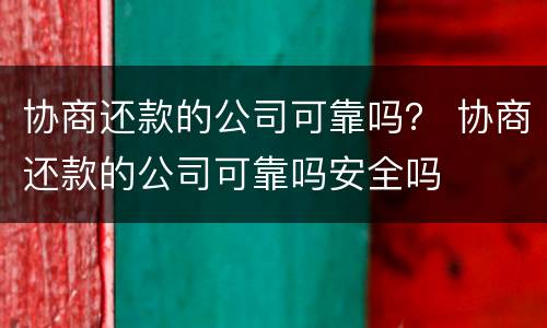 协商还款的公司可靠吗？ 协商还款的公司可靠吗安全吗