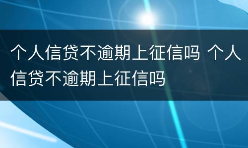 个人信贷不逾期上征信吗 个人信贷不逾期上征信吗