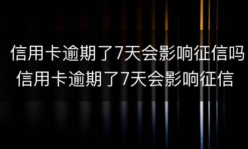 信用卡逾期了7天会影响征信吗 信用卡逾期了7天会影响征信吗知乎