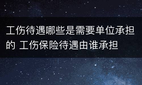 工伤待遇哪些是需要单位承担的 工伤保险待遇由谁承担