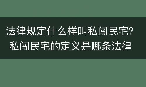 法律规定什么样叫私闯民宅？ 私闯民宅的定义是哪条法律