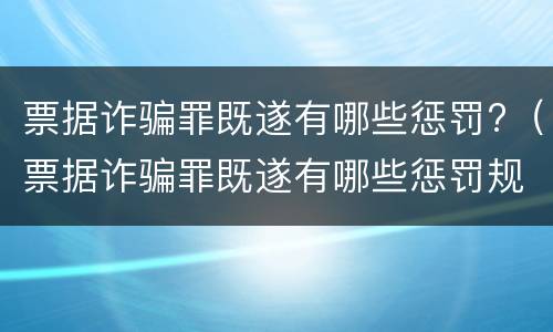 票据诈骗罪既遂有哪些惩罚?（票据诈骗罪既遂有哪些惩罚规定）