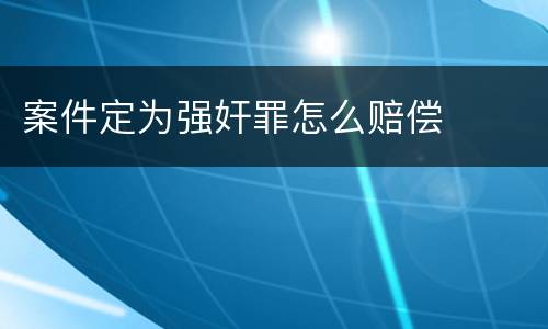 案件定为强奸罪怎么赔偿