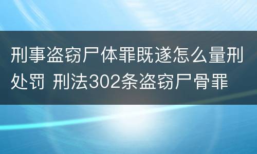 刑事盗窃尸体罪既遂怎么量刑处罚 刑法302条盗窃尸骨罪