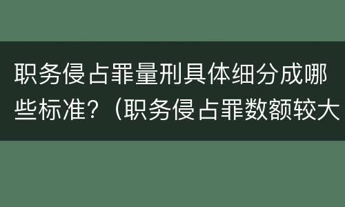 职务侵占罪量刑具体细分成哪些标准?（职务侵占罪数额较大的量刑标准）