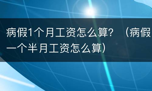 病假1个月工资怎么算？（病假一个半月工资怎么算）