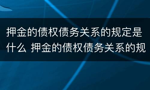 押金的债权债务关系的规定是什么 押金的债权债务关系的规定是什么意思