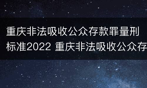 重庆非法吸收公众存款罪量刑标准2022 重庆非法吸收公众存款案