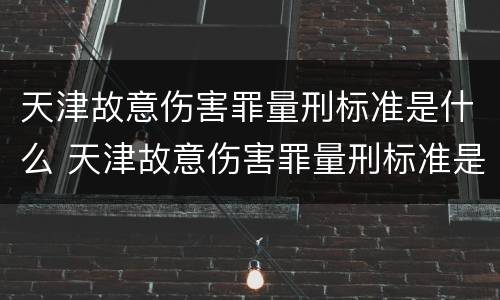 天津故意伤害罪量刑标准是什么 天津故意伤害罪量刑标准是什么时候定的