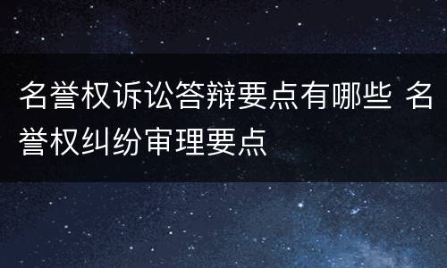 名誉权诉讼答辩要点有哪些 名誉权纠纷审理要点