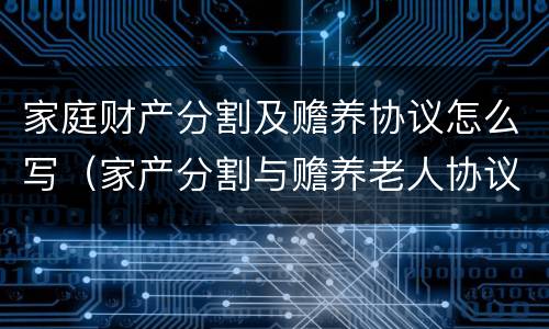 家庭财产分割及赡养协议怎么写（家产分割与赡养老人协议范文）