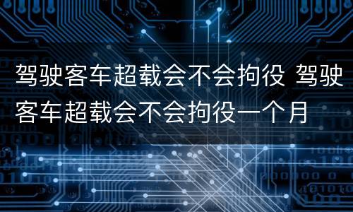 驾驶客车超载会不会拘役 驾驶客车超载会不会拘役一个月