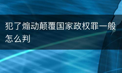 犯了煽动颠覆国家政权罪一般怎么判