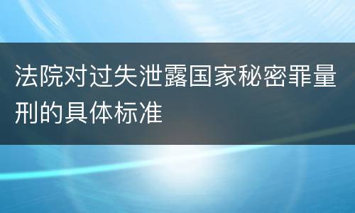 法院对过失泄露国家秘密罪量刑的具体标准