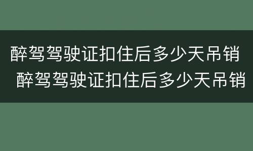 醉驾驾驶证扣住后多少天吊销 醉驾驾驶证扣住后多少天吊销