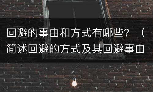 回避的事由和方式有哪些？（简述回避的方式及其回避事由）