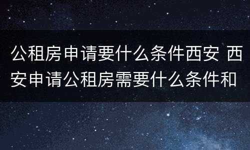 公租房申请要什么条件西安 西安申请公租房需要什么条件和资料