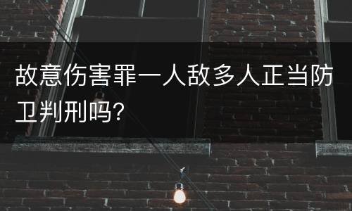 故意伤害罪一人敌多人正当防卫判刑吗？