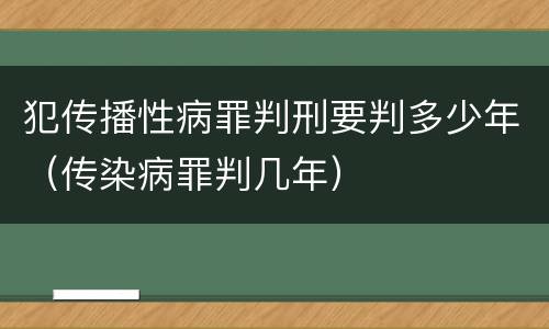 犯传播性病罪判刑要判多少年（传染病罪判几年）