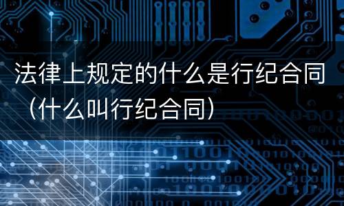 法律上规定的什么是行纪合同（什么叫行纪合同）