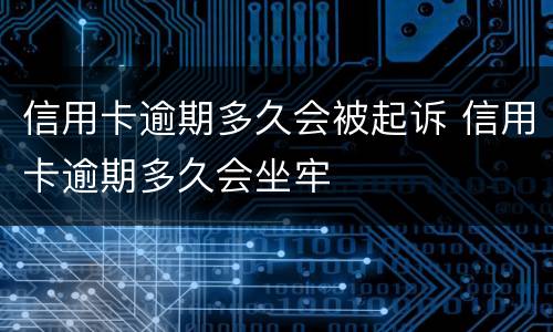 信用卡逾期多久会被起诉 信用卡逾期多久会坐牢