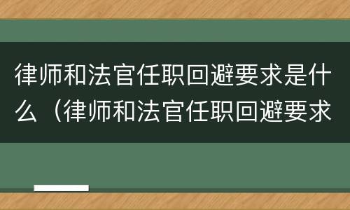 律师和法官任职回避要求是什么（律师和法官任职回避要求是什么意思）