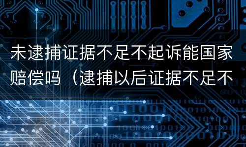 未逮捕证据不足不起诉能国家赔偿吗（逮捕以后证据不足不予起诉）