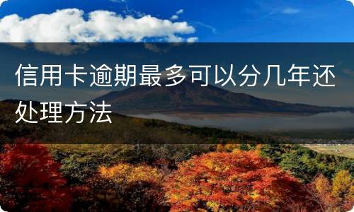 信用卡逾期最多可以分几年还处理方法