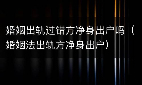婚姻出轨过错方净身出户吗（婚姻法出轨方净身出户）