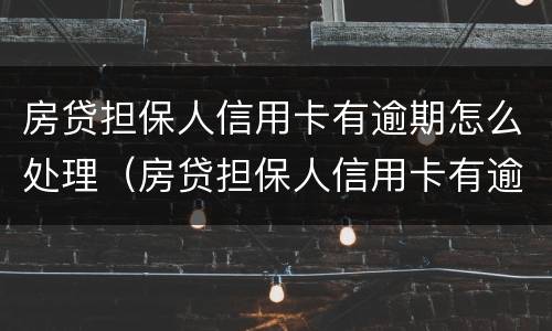 房贷担保人信用卡有逾期怎么处理（房贷担保人信用卡有逾期怎么处理好）