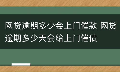 网贷逾期多少会上门催款 网贷逾期多少天会给上门催债
