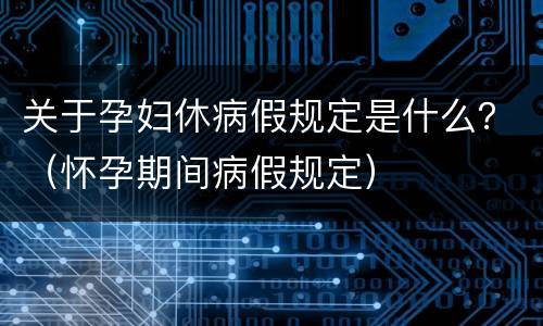 关于孕妇休病假规定是什么？（怀孕期间病假规定）