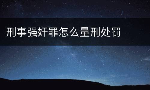 刑事强奸罪怎么量刑处罚