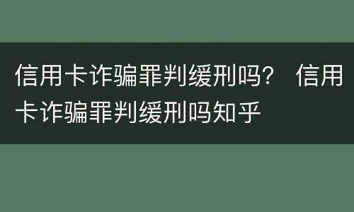 信用卡诈骗罪判缓刑吗？ 信用卡诈骗罪判缓刑吗知乎